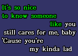 1133 so nice
to know someone
like you
still cares for me, baby
,Cause you,re
my kinda lad