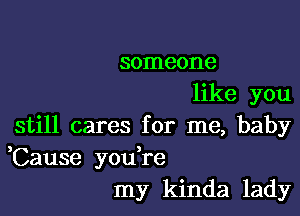 someone
like you

still cares for me, baby
,Cause you re
my kinda lady