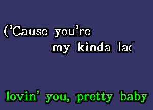 (Cause you,re
my kinda 1a(

lovin you, pretty baby