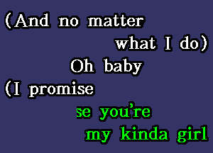 (And no matter
What I do)
Oh baby

(I promise
3e you re
my kinda girl