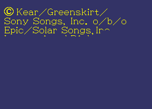 C3) Kear Greenskirt
Sony Songs. Inc. o b o
Epic Sojar 8.03.93. IPA