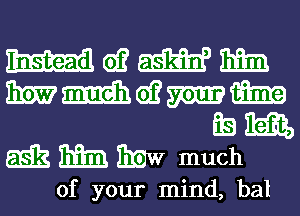 mem

mmwmm
693233,

5531mm much

of your mind, bal