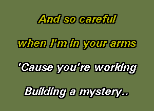 And so careful

when I'm in your arms

'Cause you're working

Building a mystery