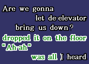 Are we gonna
let de-elevator
bring us down(2

dropped EB Gm G319 Elm?
Ema
511111 heard