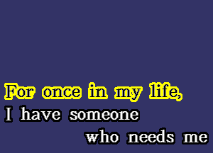 mi. 9157 Ma,
I have someone
Who needs me