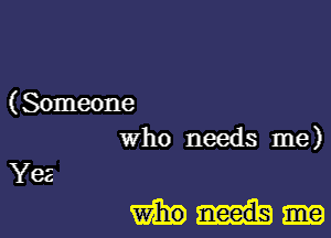 (Someone
who needs me)

Yes

WEE.