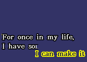 'For once in my life,
I have SOL

n-mm