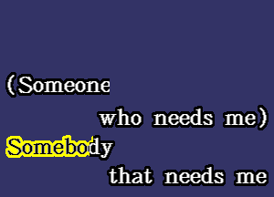 ( Someone

who needs me)
My

that needs me