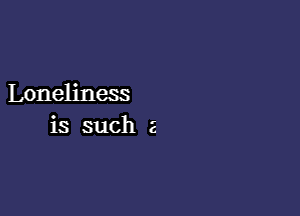 Loneliness

is such 2