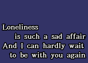 Loneliness

is such a sad affair
And I can hardly wait
to be With you again