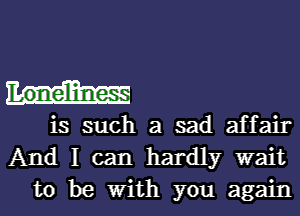 Loneliness

is such a sad affair
And I can hardly wait
to be With you again