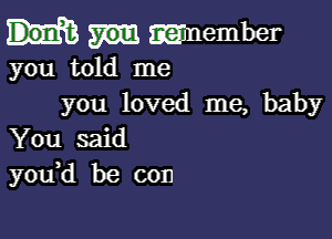 wnember
you told me

you loved me, baby

You said
you d be con