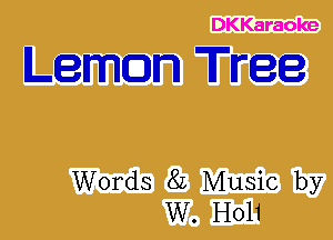 DKKaraoke

Leman Tree

Words 82 Music by
W. H011