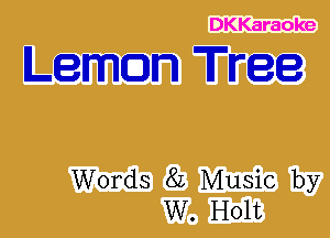 DKKaraoke

Leman Tree

Words 82 Music by
W. Holt