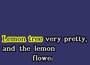 (hm very pretty,

and the lemon
flowej