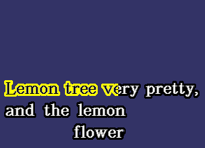 (hm Very pretty,
and the lemon

flower