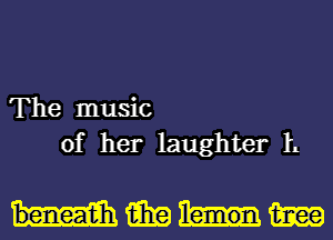 The music
of her laughter h

Hmm