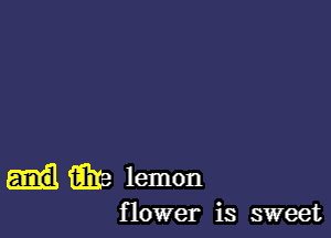 m lemon

flower is sweet