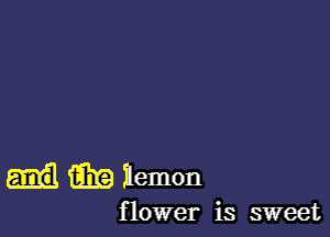 i331? ilemon

flower is sweet