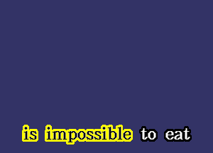 EQ impossible to eat