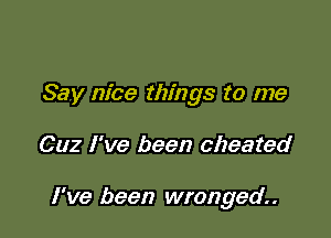 Say nice things to me

002 I've been cheated

I've been wronged