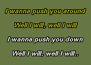 I wanna push you around

Well I will, well I will

I wanna push you down

Well I will, well I will