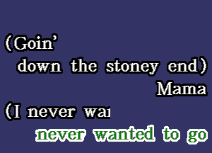 (Goin
down the stoney end)
Mama
(I never wal

mike