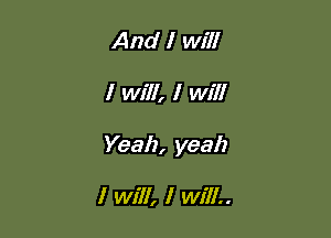 And I will

I Will, I Will

Yeah, yeah

I will, I Will..