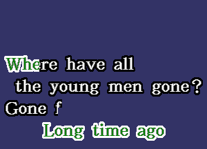 Were have all

the young men gone?
Gone f

Ham