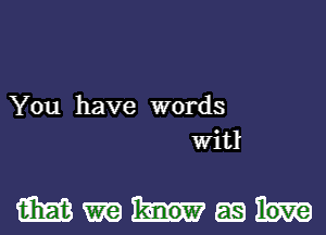 You have words
Witl

WWMEQ