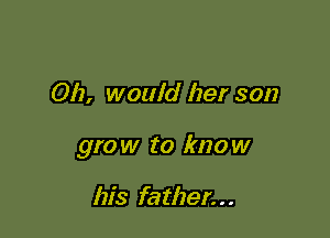 012, would her son

gro w to kno w

his father. . .