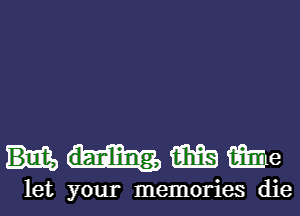 mmme

let your memories die