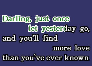 35513
3513 Why go,

and you,ll find
more love
than you,Ve ever known