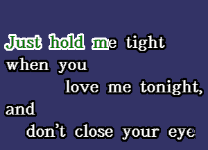 J1EE zine tight

When you

love me tonight,

and
don,t close your eye