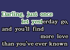 31553
353 merday go,

and you ll find
more love
than youWe ever known