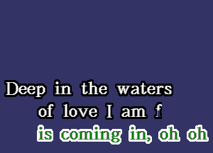 Deep in the waters
of love I am .9

mmdhdh