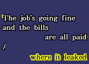 The job's going fine
and the bills
are all paid

madam