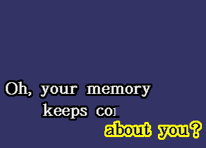 Oh, your memory

keeps 001
pl?