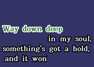 Wind.

in my soul,
somethings got a hold,
and it won