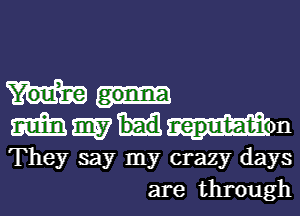 MWMm
They say my crazy days
are through