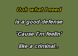 0011 what I need

is a good defense

'Cause I'm feelin'

like a criminal..