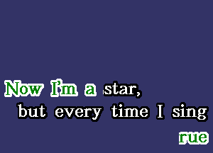 393W Eta a star,

but every time I sing
m