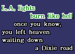 once you know,

you left heaven
waiting down
a Dixie road