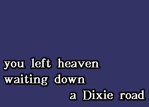 you left heaven
waiting down
a Dixie road