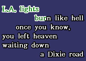 Mm

Mn like hell
once you know,

you left heaven
waiting down
a Dixie road