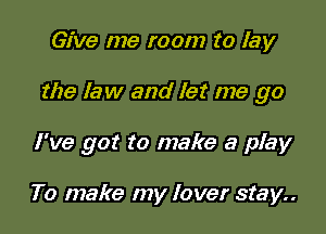 Give me room to lay

the law and let me go

I've got to make a play

To make my lover stay