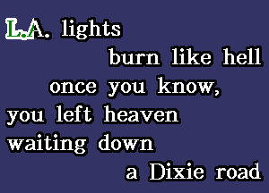 M. lights
burn like hell

once you know,

you left heaven
waiting down
a Dixie road