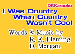 DKKaraoke

ll Was Country
When Country
WasWt Cool

Words 8L Music by
R. K. Fleming
D. Morgan