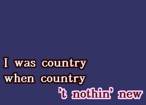 I was country
When country

REM-