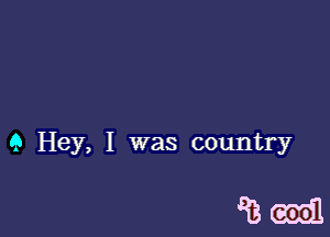 9 Hey, I was country

azm